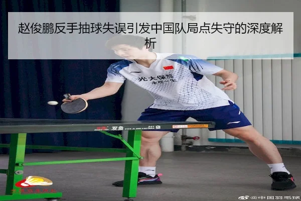 赵俊鹏反手抽球失误引发中国队局点失守的深度解析